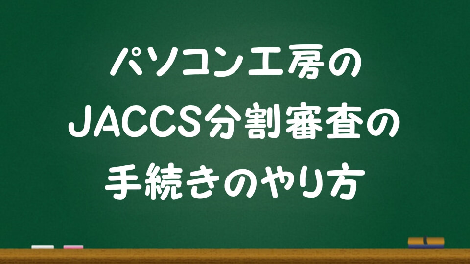 記事『【パソコン工房】JACCS分割審査の手続のやり方と審査に落ちた場合の対処法』アイキャッチ